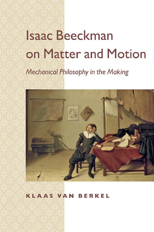 Isaac Beeckman on Matter and Motion: Mechanical Philosophy in the Making by Klaas van Berkel