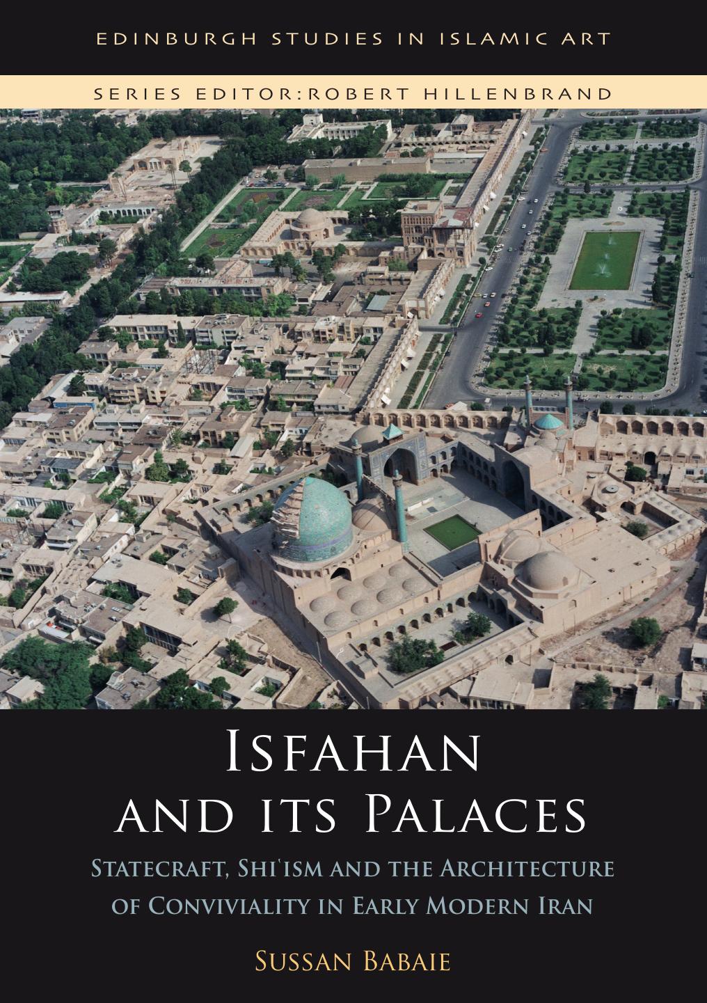 Isfahan and its Palaces: Statecraft, Shi`ism and the Architecture of Conviviality in Early Modern Iran by Sussan Babaie