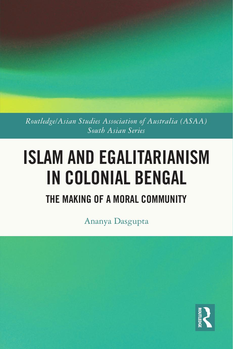 Islam and Egalitarianism in Colonial Bengal: The Making of a Moral Community by Ananya Dasgupta