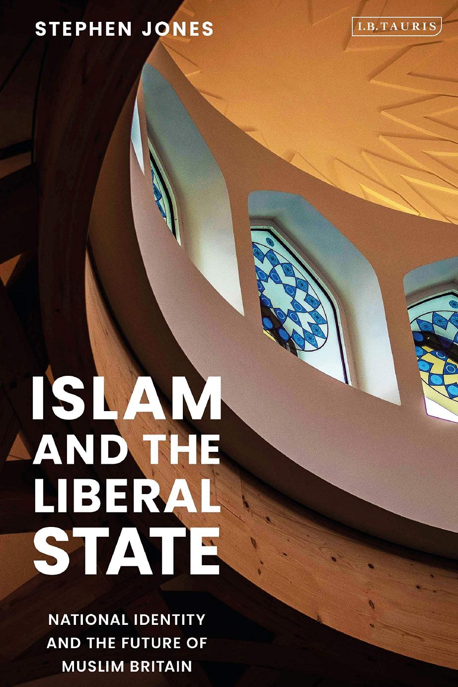 Islam and the Liberal State: National Identity and the Future of Muslim Britain by Stephen Jones