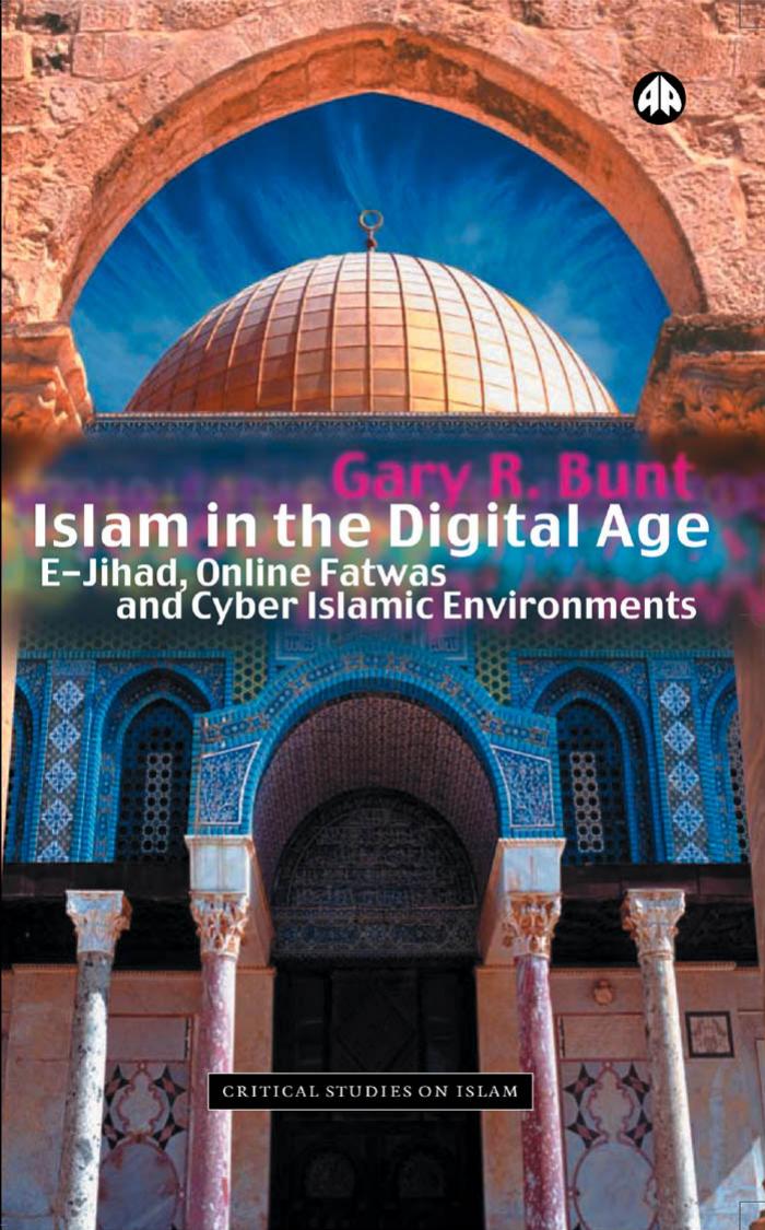Islam in the Digital Age: E-Jihad, Online Fatwas and Cyber Islamic Environme by Gary R. Bunt