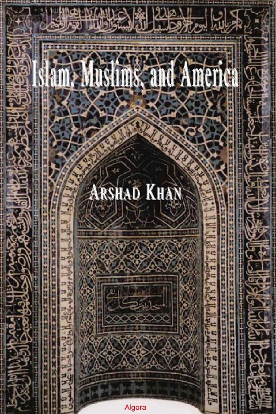 Islam, Muslims, and America: Understanding the Basis of Their Conflict by Arshad Khan