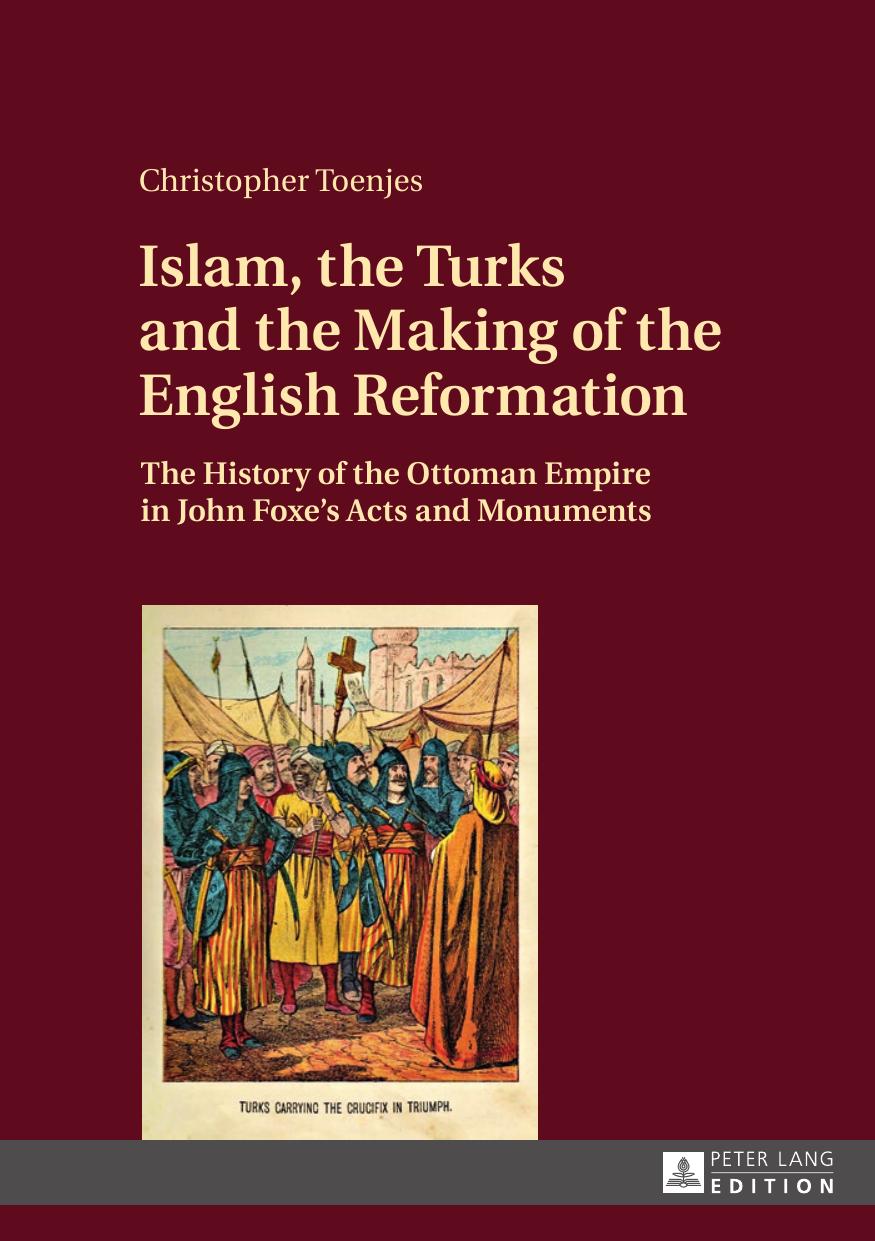 Islam, the Turks and the Making of the English Reformation : The History of the Ottoman Empire in John Foxe’s by Christopher Toenjes