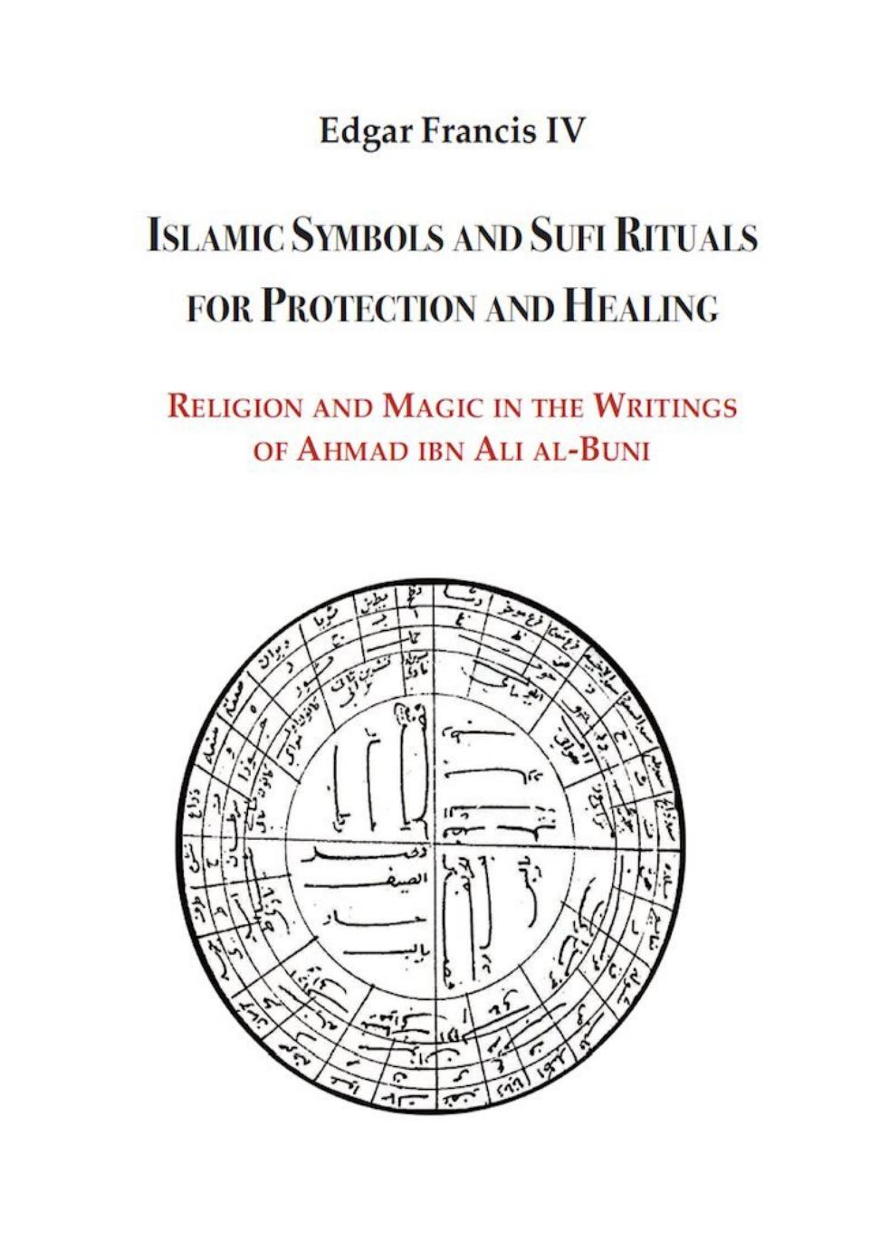 Islamic Symbols and Sufi Rituals for Protection and Healing: Religion and Magic in the Writings of Ahmad ibn Ali al-Buni by Edgar Francis IV