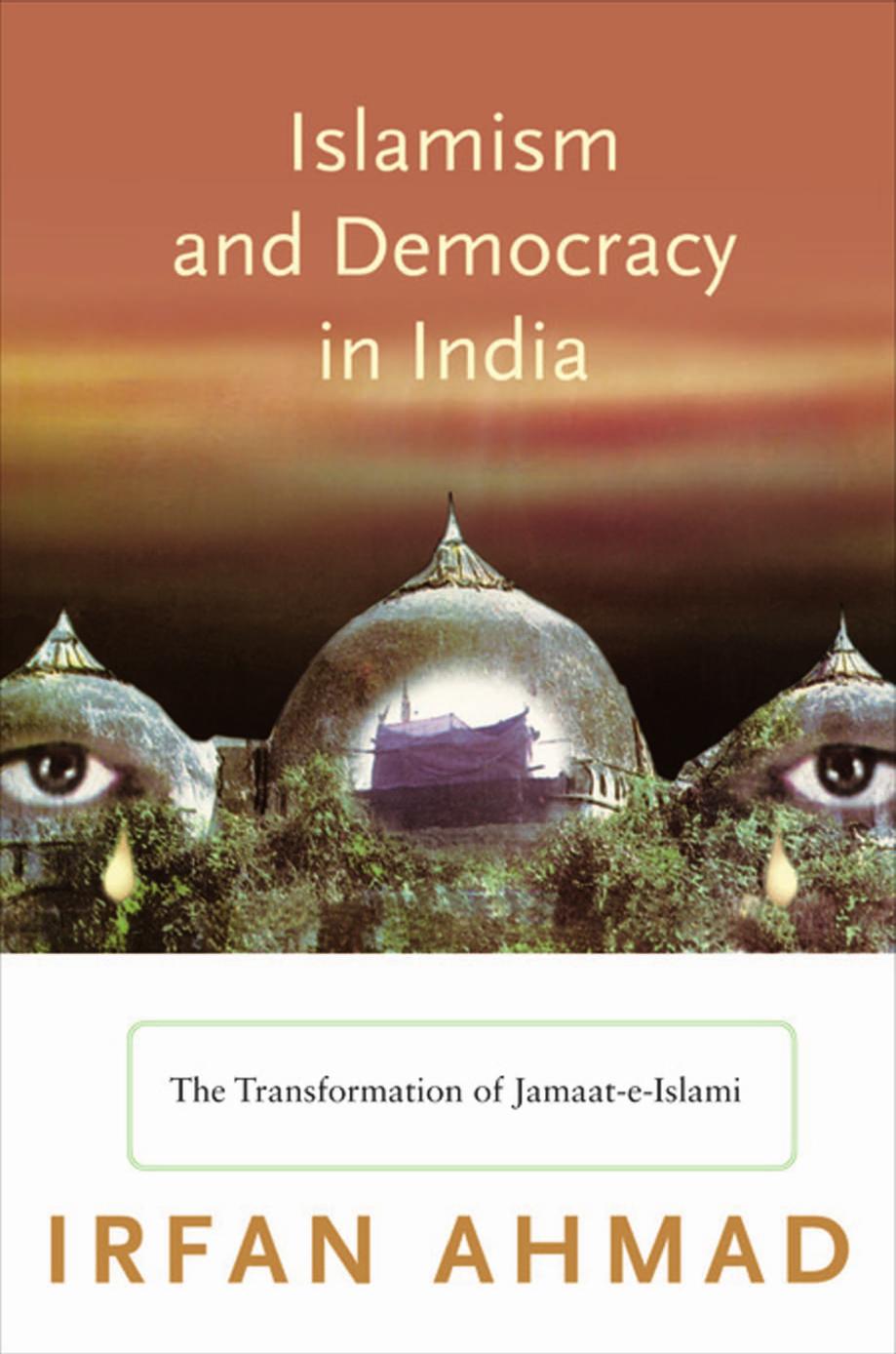 Islamism and Democracy in India: The Transformation of Jamaat-E-Islami by Irfan Ahmad