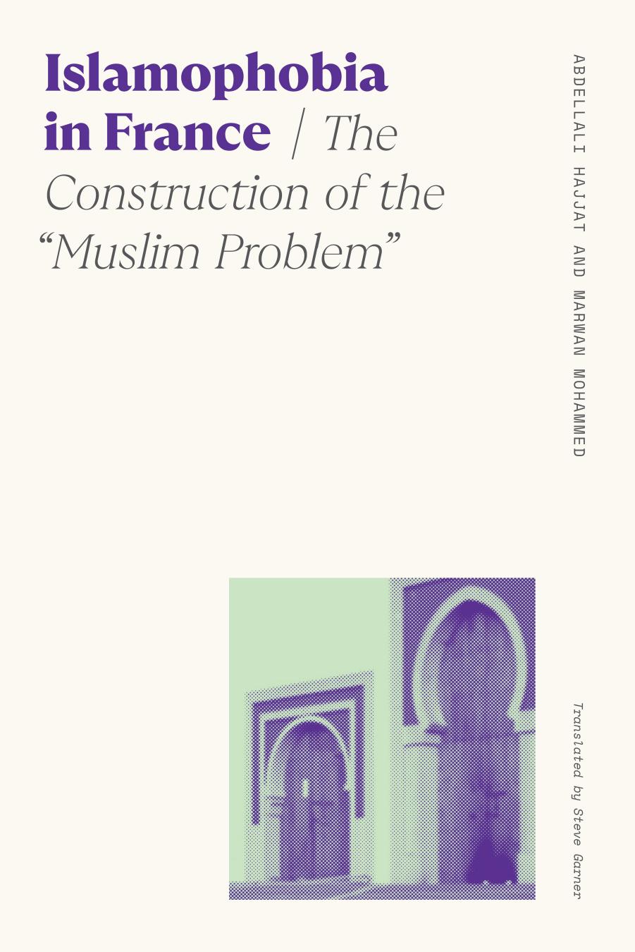 Islamophobia in France: The Construction of the "Muslim Problem" by Abdellali Hajjat Marwan Mohammed
