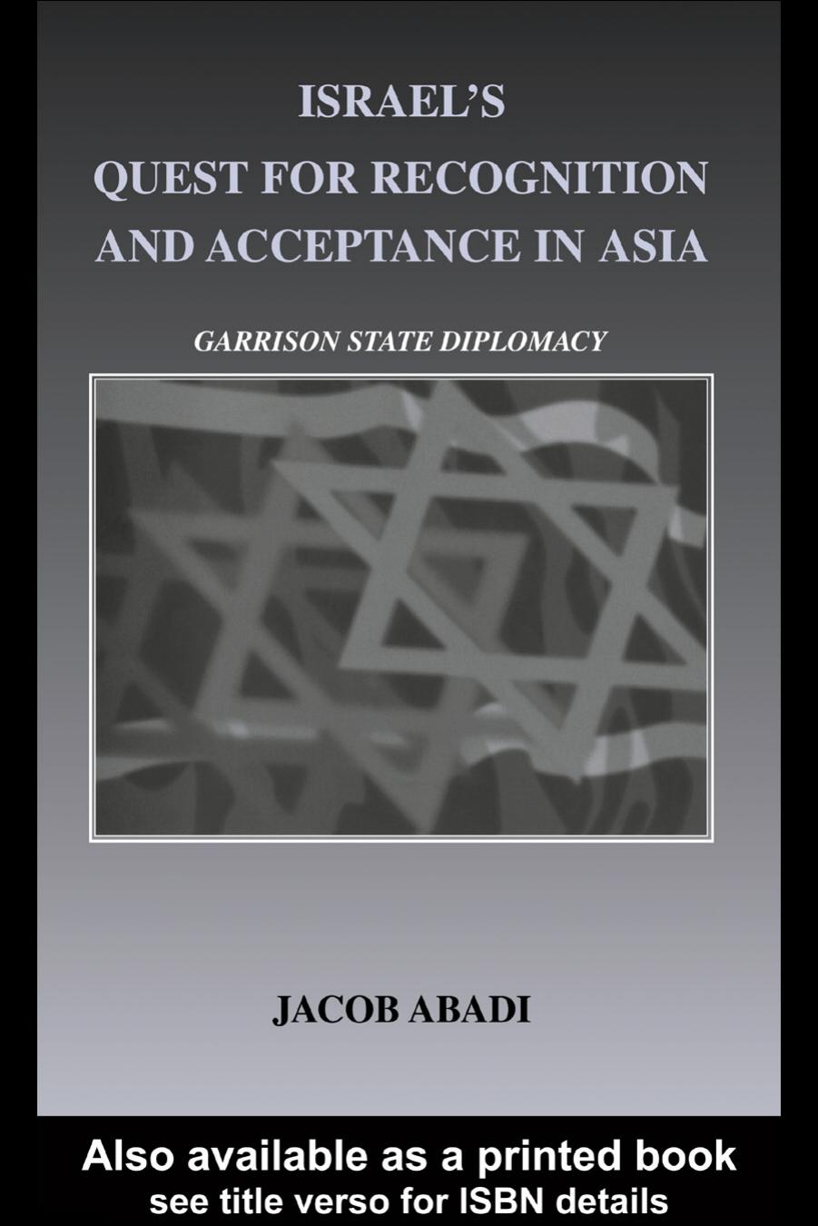 Israel's Quest for Recognition and Acceptance in Asia: Garrison State Diplomacy (Cass Series--Israeli History, Politics, and Society, 34) by Jacob Abadi
