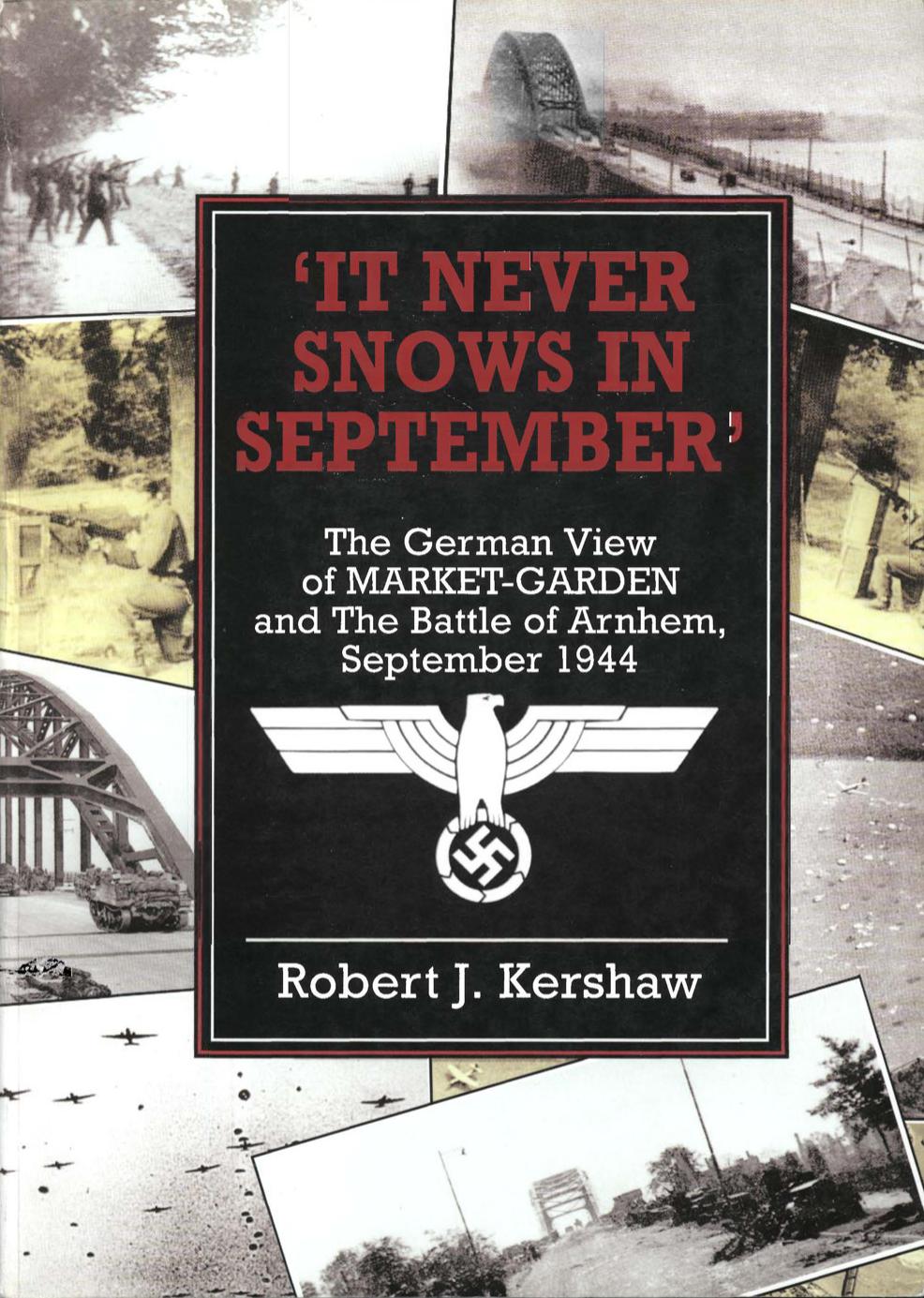 It Never Snows In September: The German View Of Market-Garden And The Battle Of Arnhem September 1944 by Robert J. Kershaw