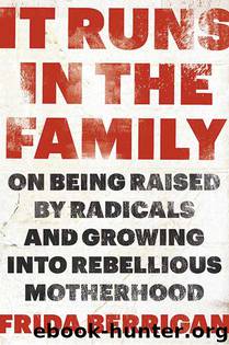 It Runs in the Family: On Being Raised by Radicals and Growing into Rebellious Motherhood by Frida Berrigan