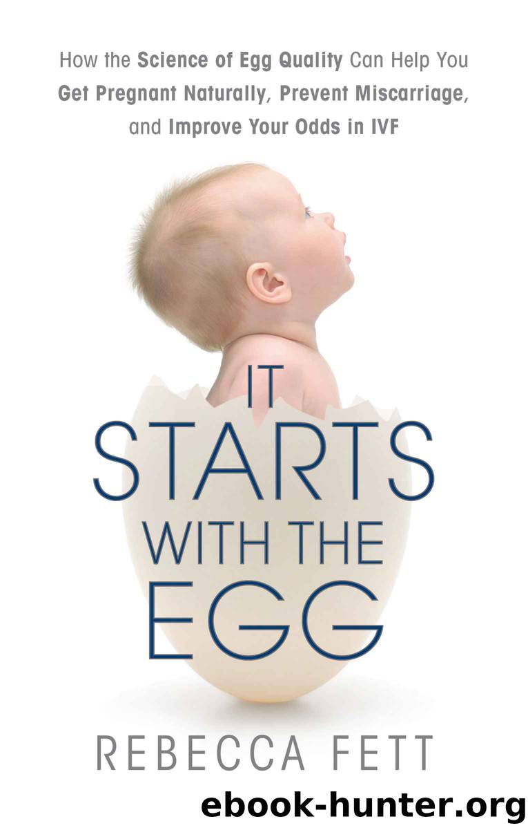 It Starts with the Egg: How the Science of Egg Quality Can Help You Get Pregnant Naturally, Prevent Miscarriage, and Improve Your Odds in IVF by Fett Rebecca