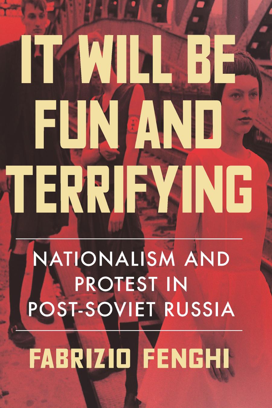 It Will Be Fun and Terrifying: Nationalism and Protest in Post-Soviet Russia by Fabrizio Fenghi