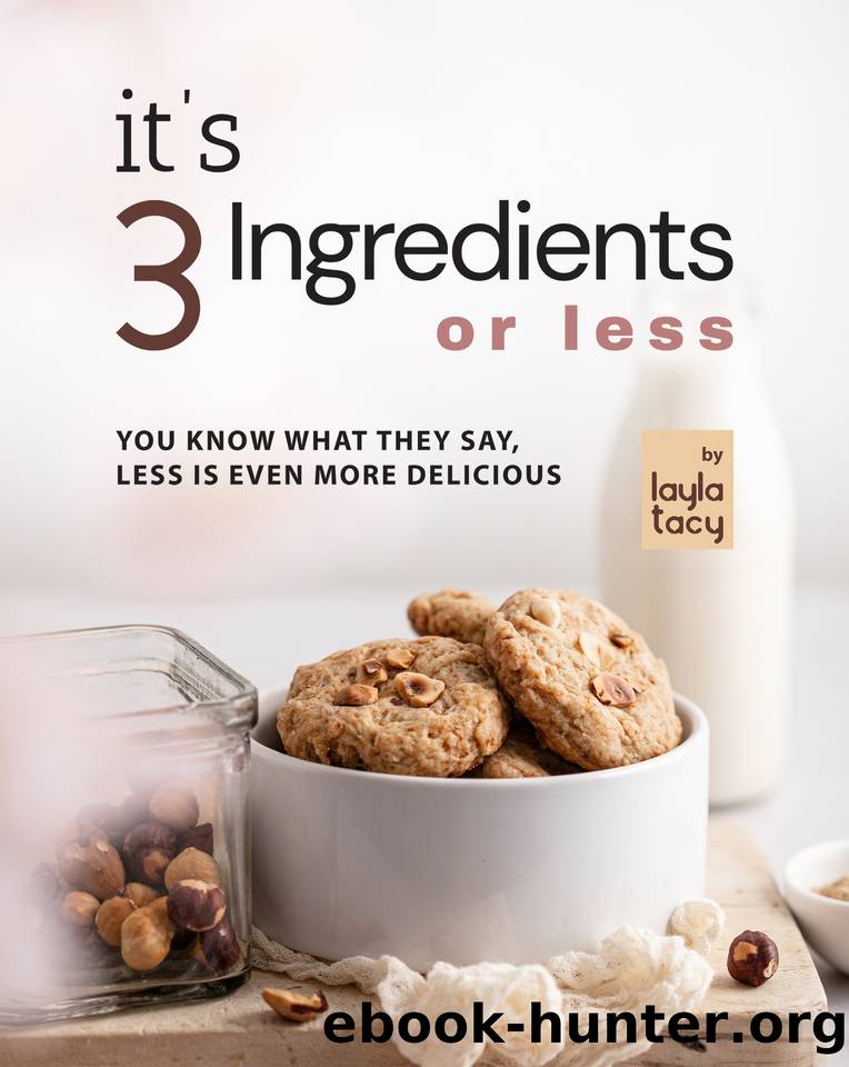 It's 3 Ingredients or Less: You Know What They Say, Less Is Even More Delicious by Tacy Layla