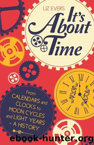 It's About Time: From Calendars and Clocks to Moon Cycles and Light Years - a History by Liz Evers