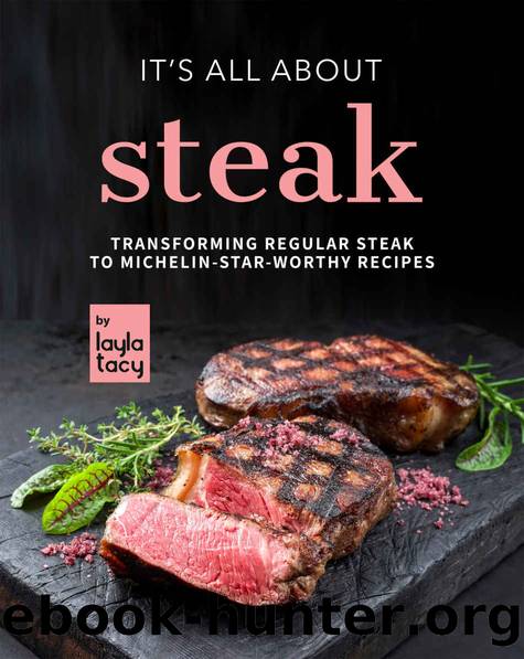 It's All About Steak: Transforming Regular Steak To Michelin-Star-Worthy Recipes by Layla Tacy