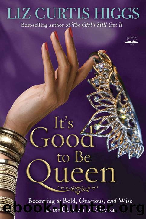 It's Good to Be Queen: Becoming as Bold, Gracious, and Wise as the Queen of Sheba by Liz Curtis Higgs