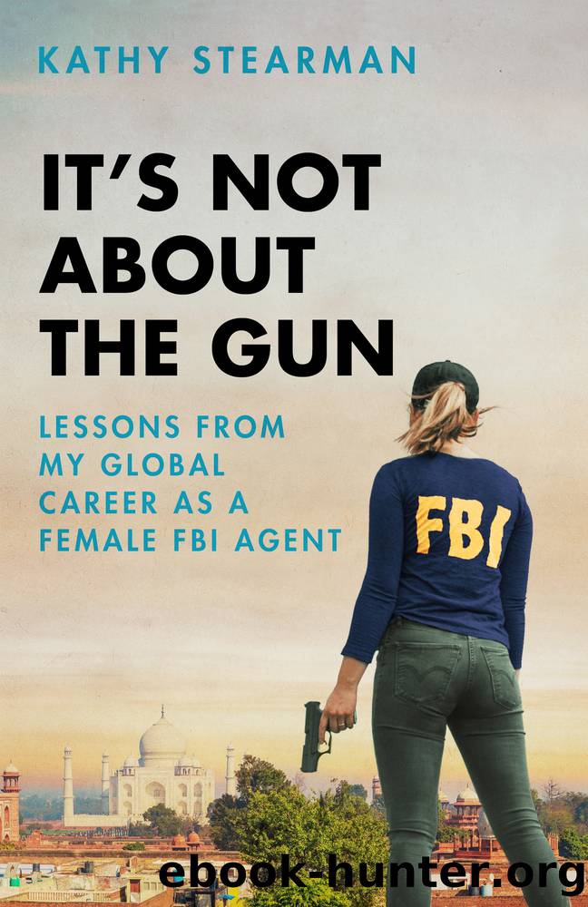 It's Not About the Gun: Lessons From My Global Career as a Female FBI Agent by Kathy Stearman