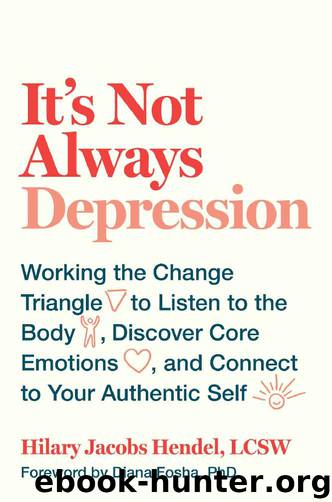 It's Not Always Depression: Working the Change Triangle to Listen to the Body, Discover Core Emotions, and Connect to Your Authentic Self by Hilary Jacobs Hendel