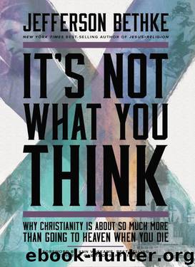 It's Not What You Think: Why Christianity Is About So Much More Than Going to Heaven When You Die by Jefferson Bethke