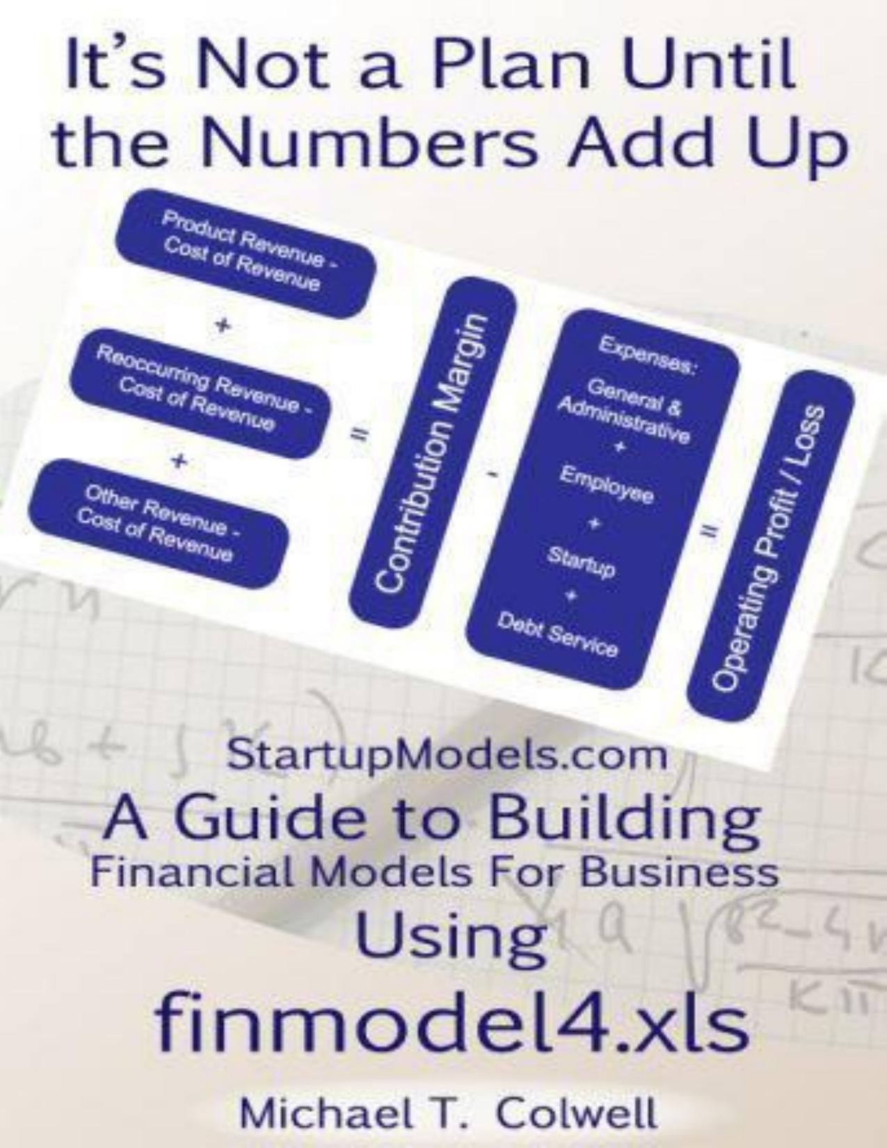 It's Not a Plan Until the Numbers Add Up: StartupModels.com â A Guide to Building Financial Models For Business Using finmodel4.xls by Colwell Michael