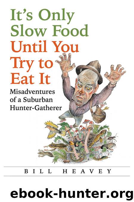 It's Only Slow Food Until You Try to Eat It: Misadventures of a Suburban Hunter-Gatherer by Bill Heavey