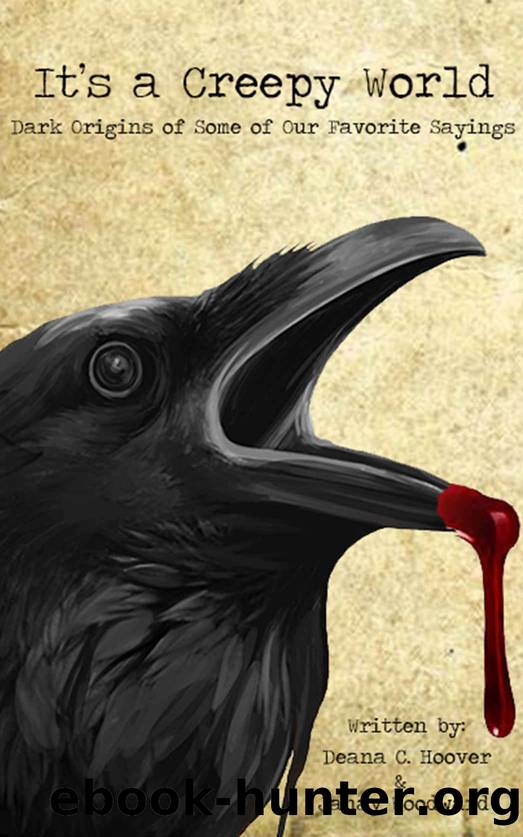 It's a Creepy World: Dark Origins of some of the Most Used Sayings by Deana Hoover & Janay Woodward