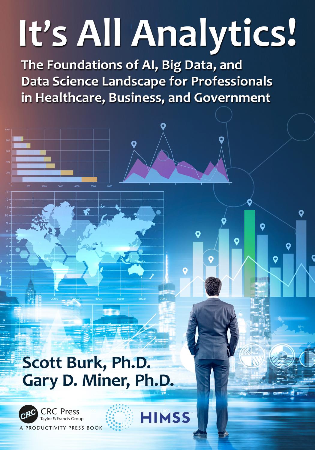 Itâs All Analytics!: The Foundations of AI, Big Data, and Data Science Landscape for Professionals in Healthcare, Business, and Government by Scott Burk & Ph.D. & Gary D. Miner
