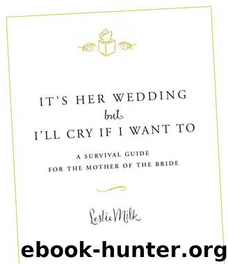 It’s her wedding, but I’ll cry if I want to: a survival guide for the mother of the bride by Leslie Milk
