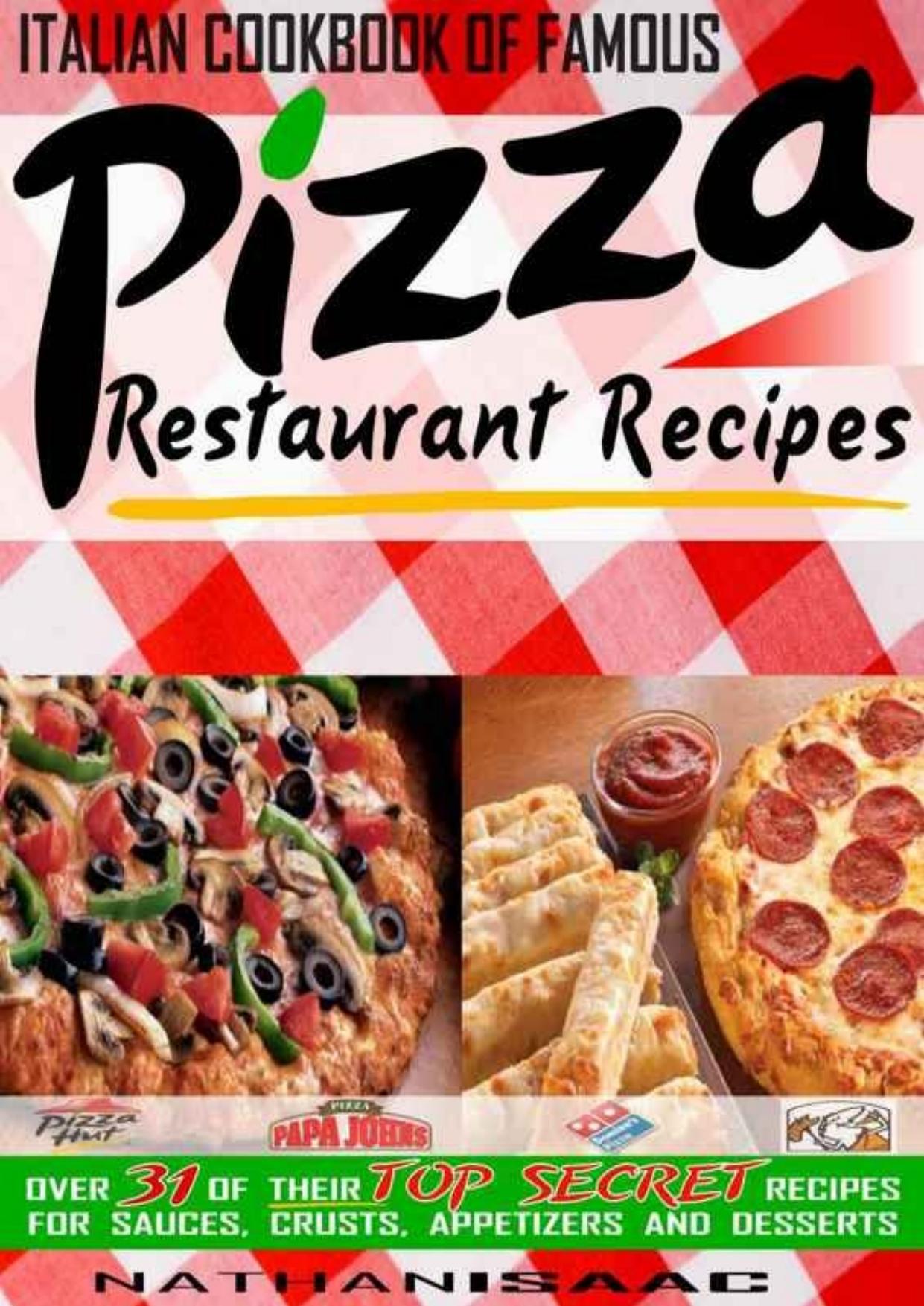 Italian Cookbook of Famous Pizza Restaurant Recipes: Over 31 of Their TOP SECRET Recipes for Sauces, Crusts, Appetizers and Desserts (Restaurant Recipes and Copycat Cookbooks) by Nathan Isaac