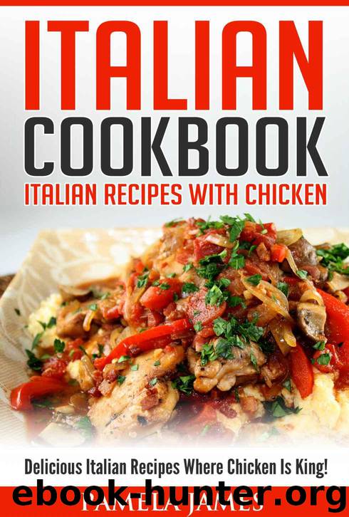 Italian Cookbook: Italian Recipes With Chicken: Delicious Italian Recipes Where Chicken Is King! by James Pamela