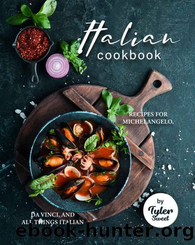 Italian Cookbook: Recipes For Michelangelo, Da Vinci, and All Things Italian by Tyler Sweet