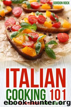 Italian Cooking 101: The Only Italian Cookbook You Will Ever Need by Gordon Rock