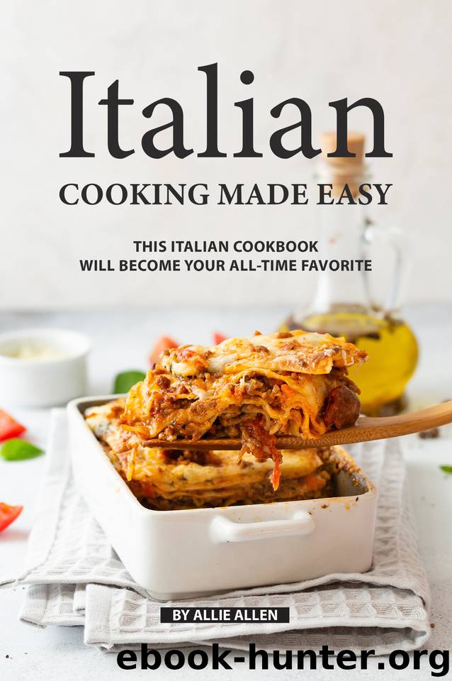 Italian Cooking Made Easy: This Italian Cookbook Will Become Your All-Time Favorite by Allen Allie