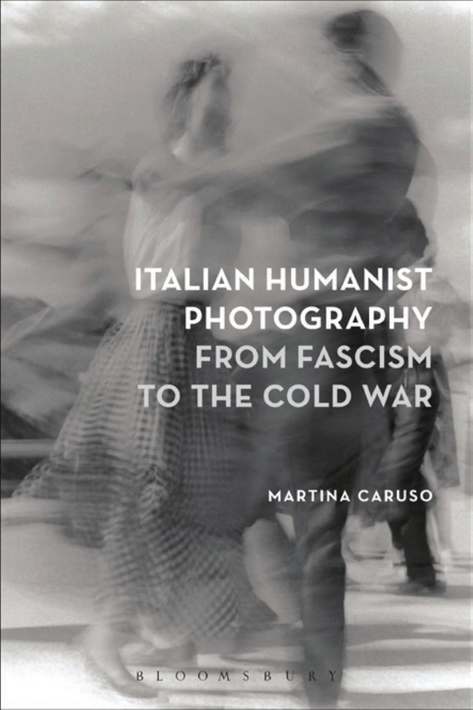 Italian Humanist Photography from Fascism to the Cold War by Caruso Martina;