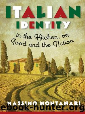 Italian Identity in the Kitchen, Or, Food and the Nation by Massimo Montanari