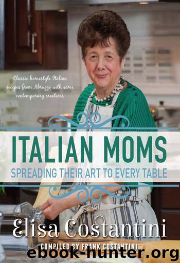 Italian Moms - Spreading their Art to every Table: Classic Homestyle Italian Recipes from Abruzzo with some modern creations by Costantini Elisa