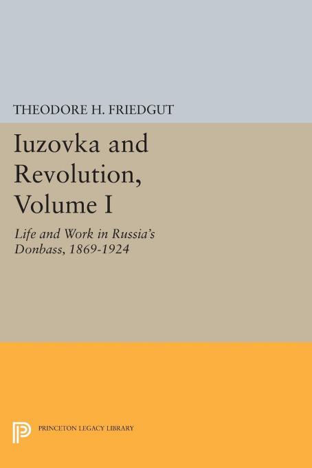 Iuzovka and Revolution, Volume I: Life and Work in Russia's Donbass, 1869-1924 by Theodore H. Friedgut