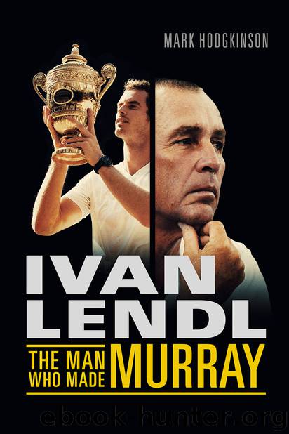 Ivan Lendl- the Man Who Made Murray by Mark Hodgkinson