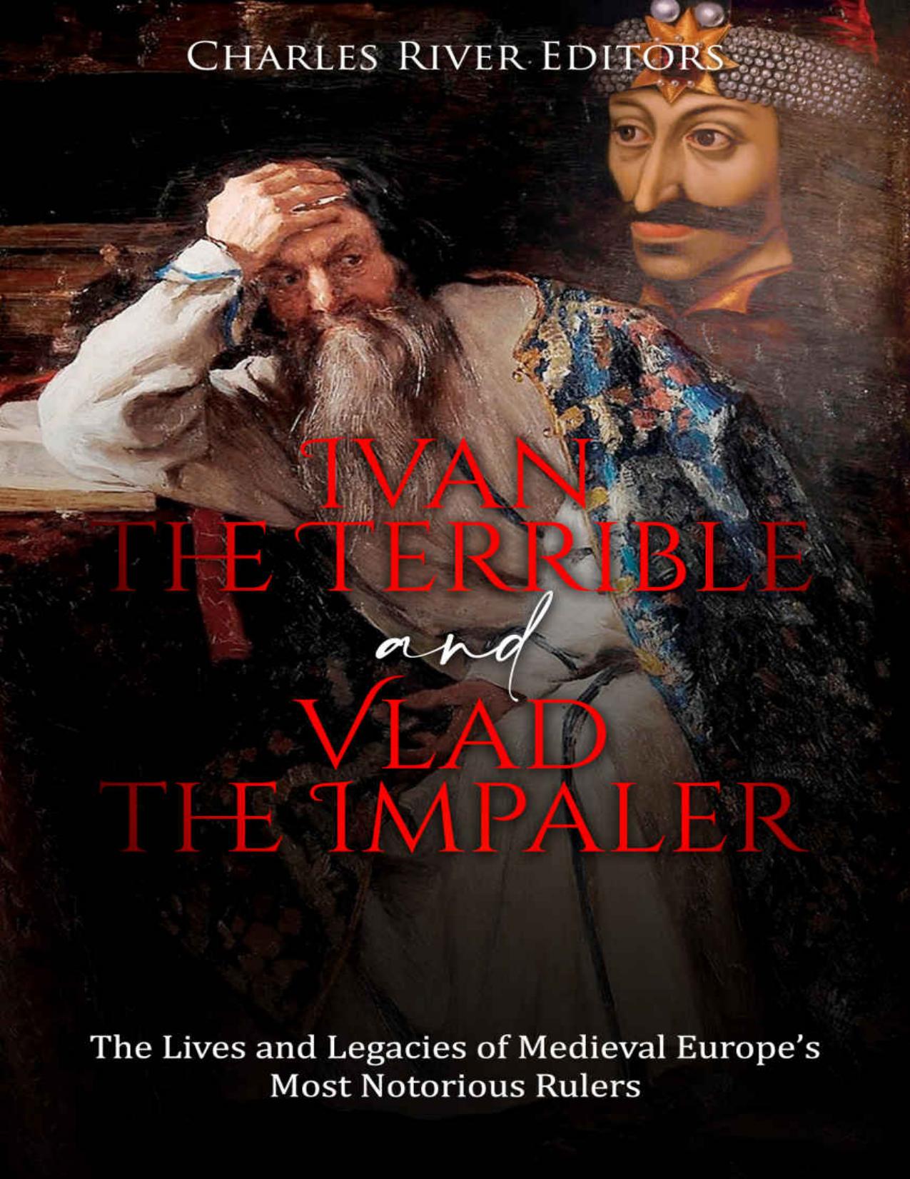 Ivan the Terrible and Vlad the Impaler: The Lives and Legacies of Medieval Europeâs Most Notorious Rulers by Charles River Editors