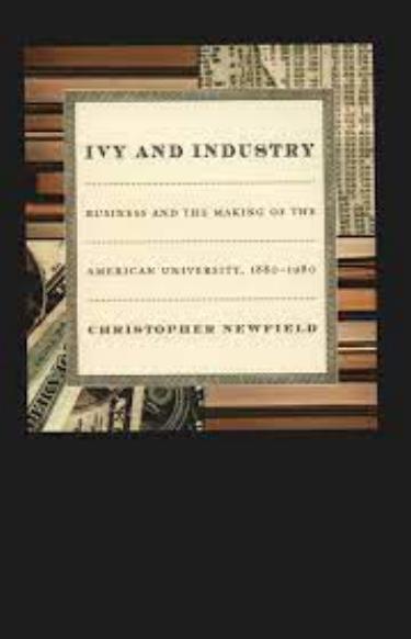 Ivy and Industry: Business and the Making of the American University, 1880-1980 by Christopher Newfield