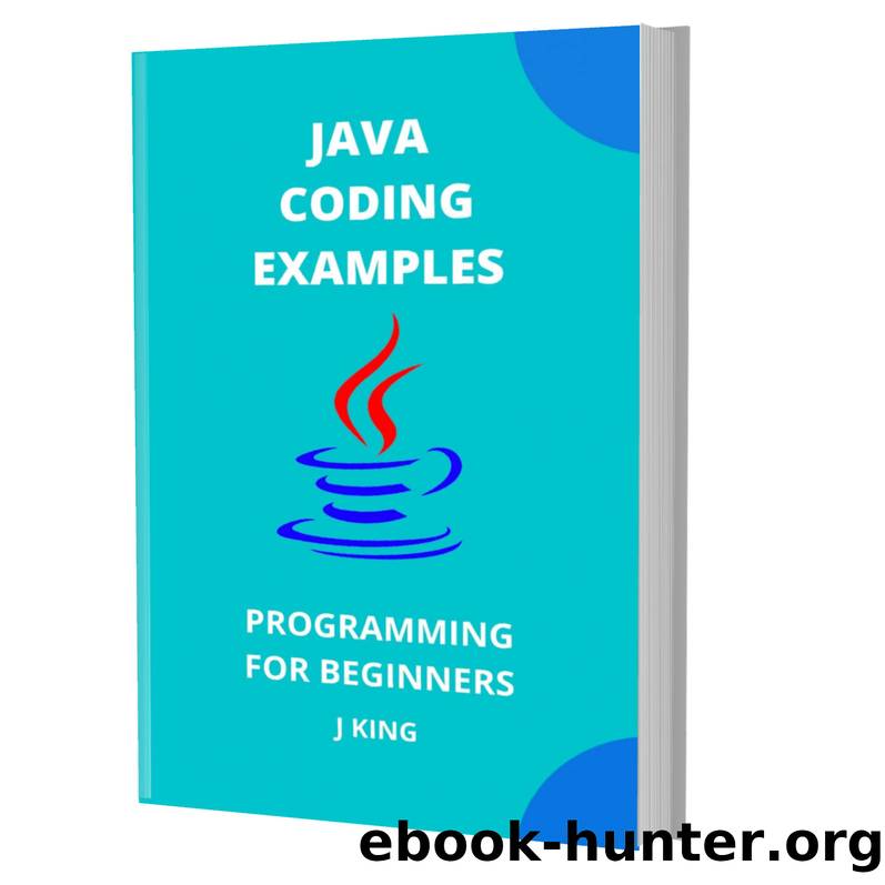 JAVA CODING EXAMPLES: PROGRAMMING FOR BEGINNERS by KING J