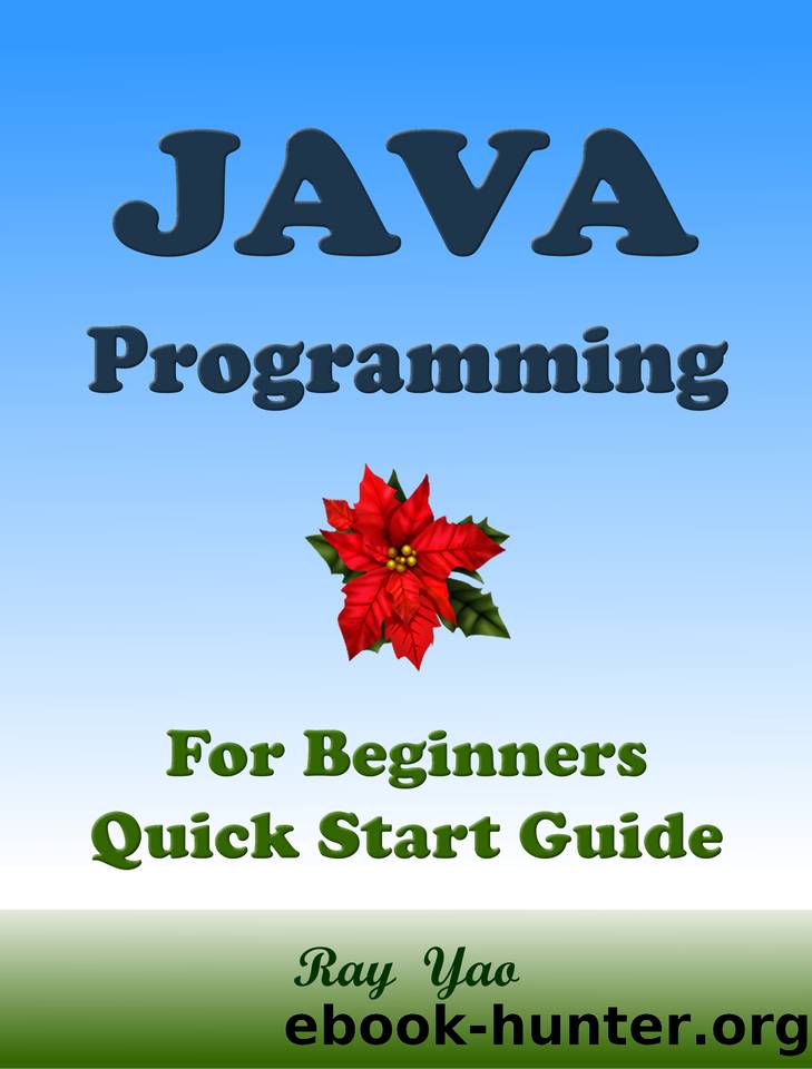 JAVA Programming, For Beginners, Quick Start Guide. by Ray Yao