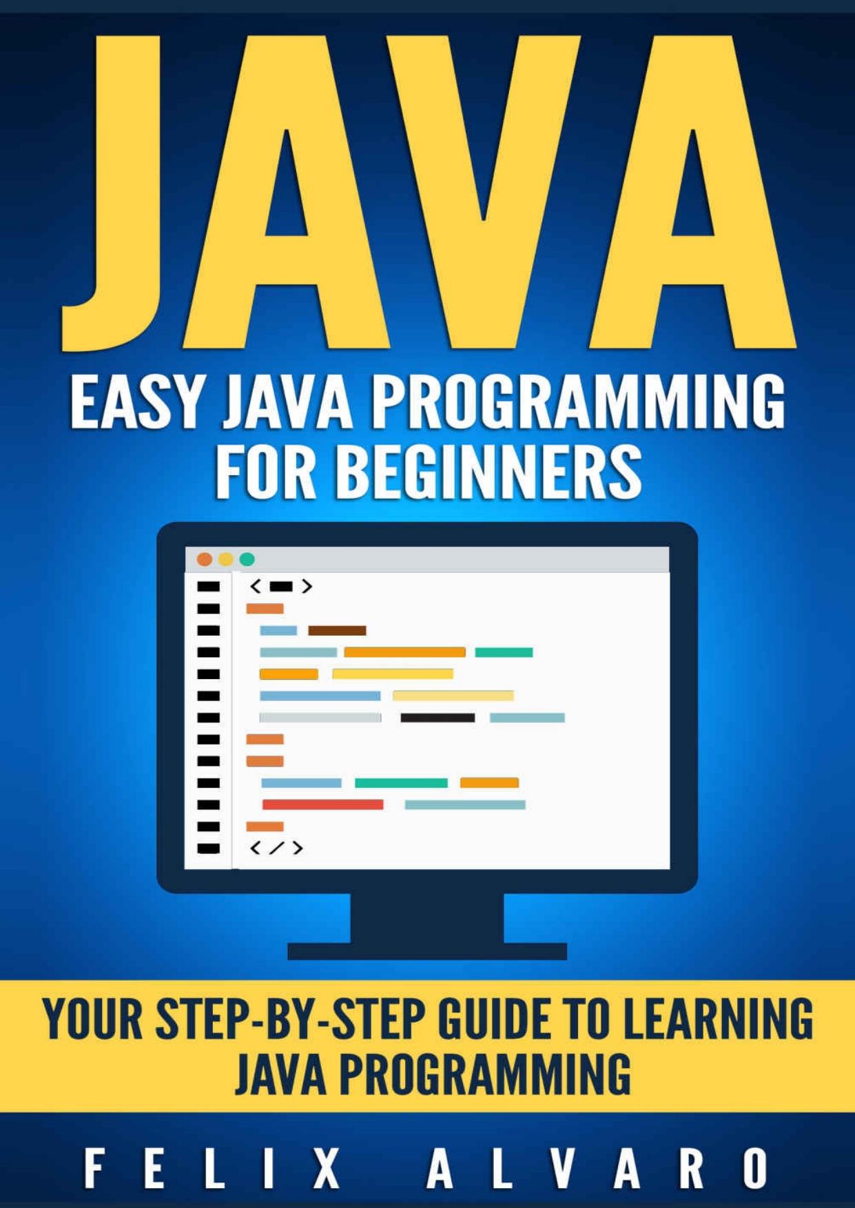 JAVA: Easy Java Programming for Beginners, Your Step-By-Step Guide to Learning Java Programming by Alvaro Felix