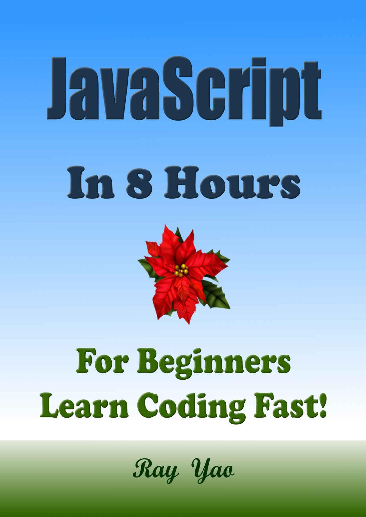 JAVASCRIPT: In 8 Hours, For Beginners, Learn Coding Fast! JS Programming Language Crash Course, A QuickStart Guide, Tutorial Book by Program Examples, In Easy Steps! A Beginner's Guide! (3rd Edition) by Ray Yao