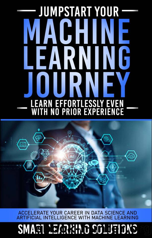 JUMPSTART YOUR MACHINE LEARNING JOURNEY: LEARN EFFORTLESSLY, EVEN WITH NO PRIOR EXPERIENCE: ACCELERATE YOUR CAREER IN DATA SCIENCE AND ARTIFICIAL INTELLIGENCE WITH MACHINE LEARNING by SOLUTIONS SMART LEARNING