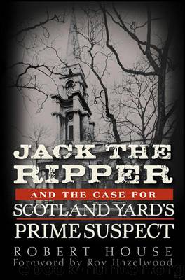 Jack the Ripper and the Case for Scotland Yard's Prime Suspect by House Robert