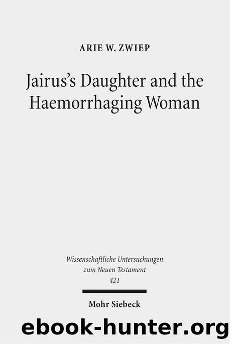 Jairus's Daughter and the Haemorrhaging Woman: Tradition and Interpretation of an Early Christian Miracle Story (Wissenschaftliche Untersuchungen Zum Neuen Testament) by Arie W Zwiep