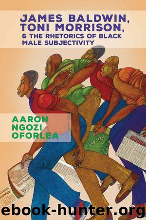 James Baldwin, Toni Morrison, and the Rhetorics of Black Male Subjectivity by Aaron Ngozi Oforlea