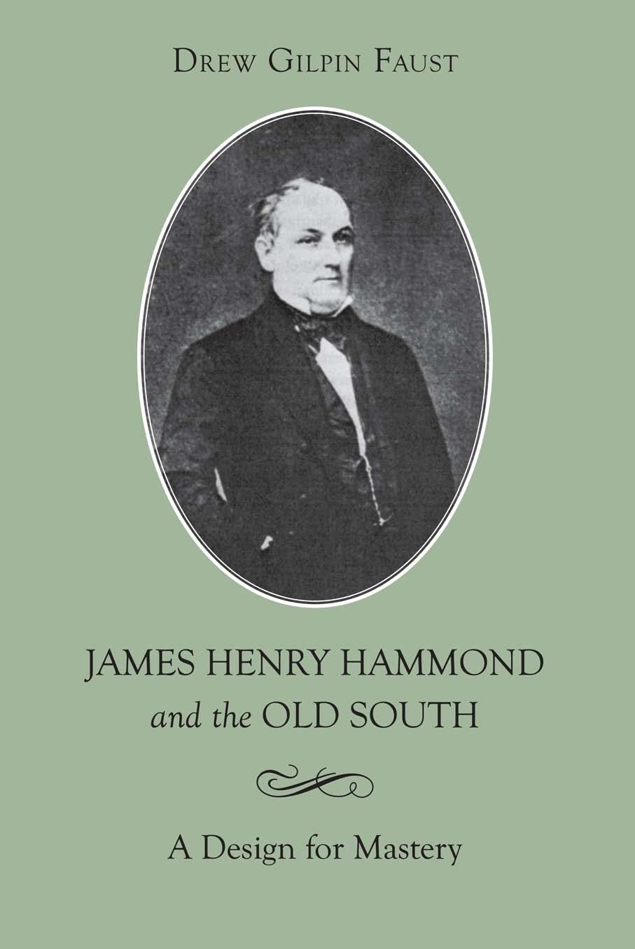 James Henry Hammond and the Old South: a design for mastery by Hammond James Henry;Faust Drew Gilpin