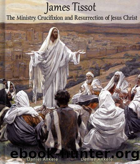 James Tissot: The Ministry, Crucifixion and Resurrection of Jesus Christ with Verse - 300 Watercolor Paintings - New Testament by Jesus Christ & Daniel Ankele & Denise Ankele