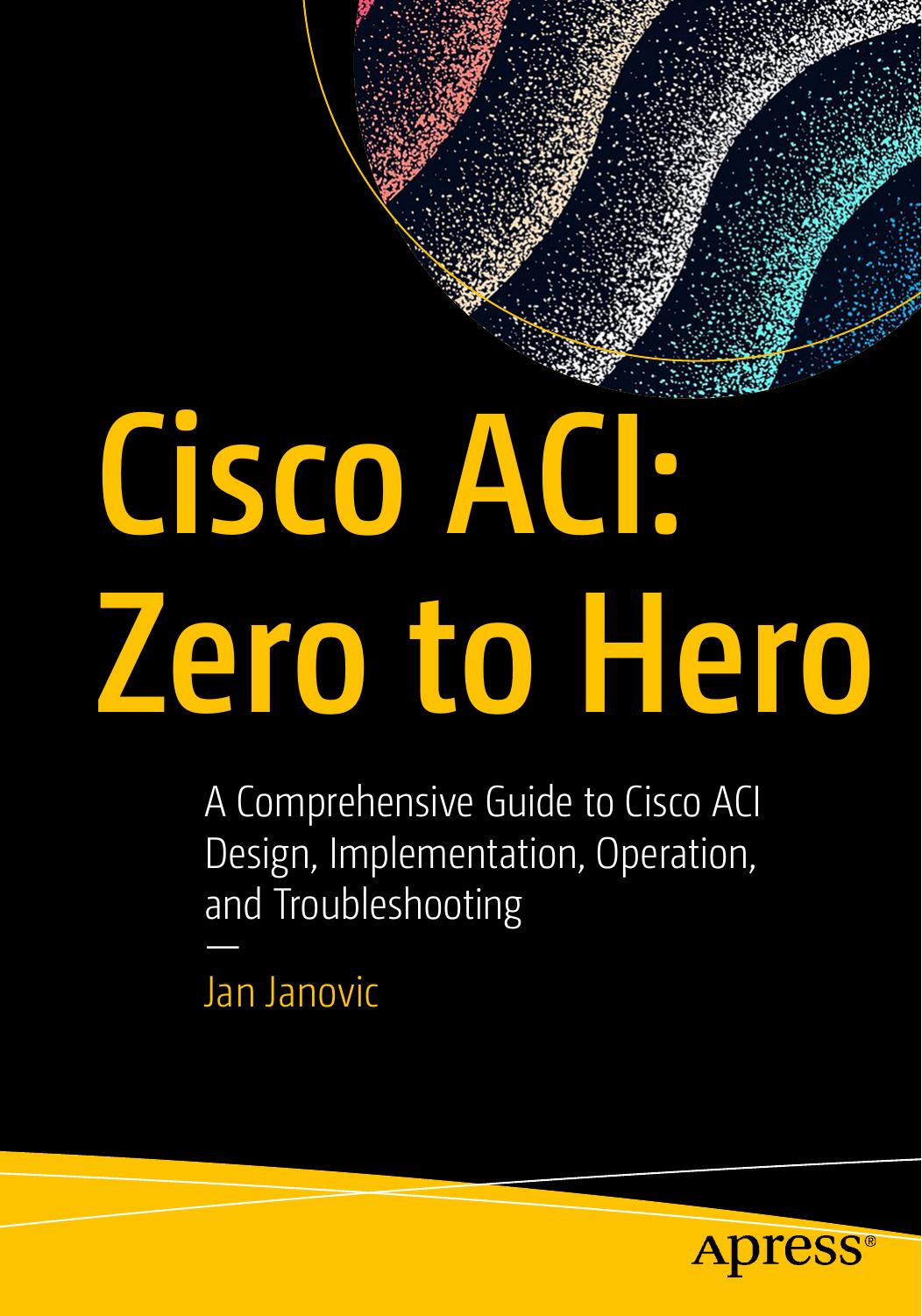 Janovic J. Cisco ACI. Zero to Hero. A Comprehensive Guide to Cisco ACI...2022 by Unknown